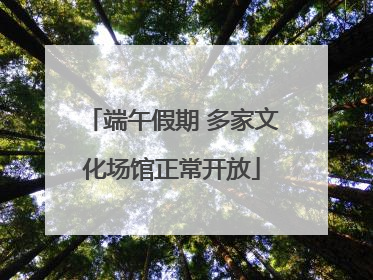 端午假期 多家文化场馆正常开放